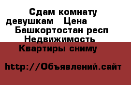 Сдам комнату девушкам › Цена ­ 6 000 - Башкортостан респ. Недвижимость » Квартиры сниму   